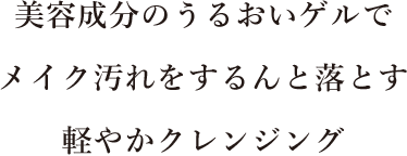 美容成分のうるおいゲルで メイク汚れをするんと落とす 軽やかクレンジング